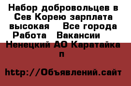 Набор добровольцев в Сев.Корею.зарплата высокая. - Все города Работа » Вакансии   . Ненецкий АО,Каратайка п.